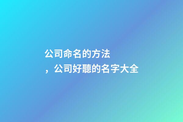 公司命名的方法，公司好聽的名字大全